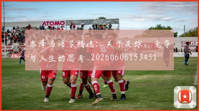 本泽马语录精选：关于足球、竞争与人生的思考_20260606153451