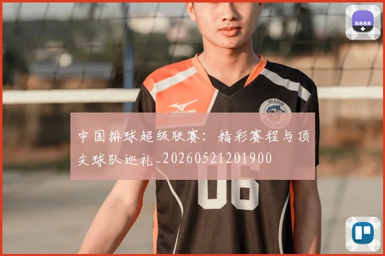 中国排球超级联赛：精彩赛程与顶尖球队巡礼_20260521201900