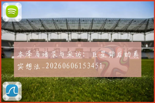 本泽马语录与采访:巨星背后的真实想法_20260606153451