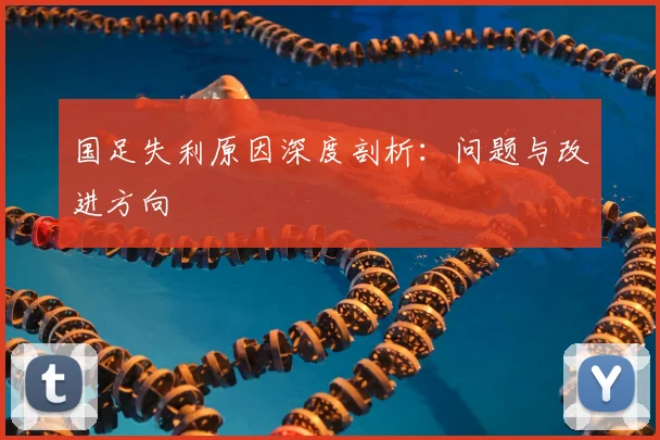 国足失利原因深度剖析：问题与改进方向