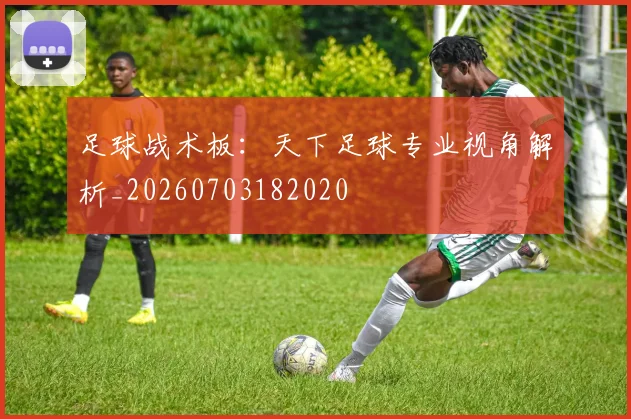 足球战术板:天下足球专业视角解析_20260703182020