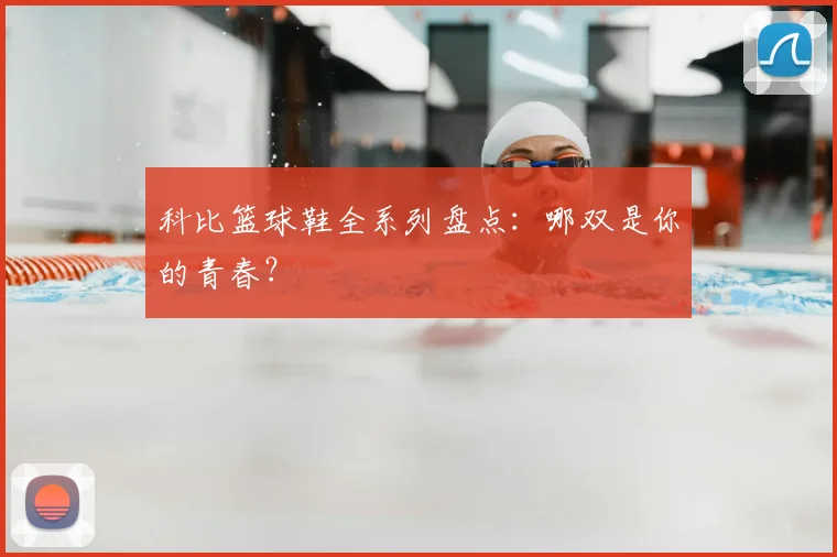 科比篮球鞋全系列盘点:哪双是你的青春?