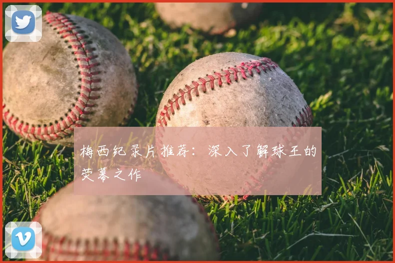 梅西纪录片推荐:深入了解球王的荧幕之作
