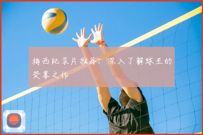 梅西纪录片推荐:深入了解球王的荧幕之作