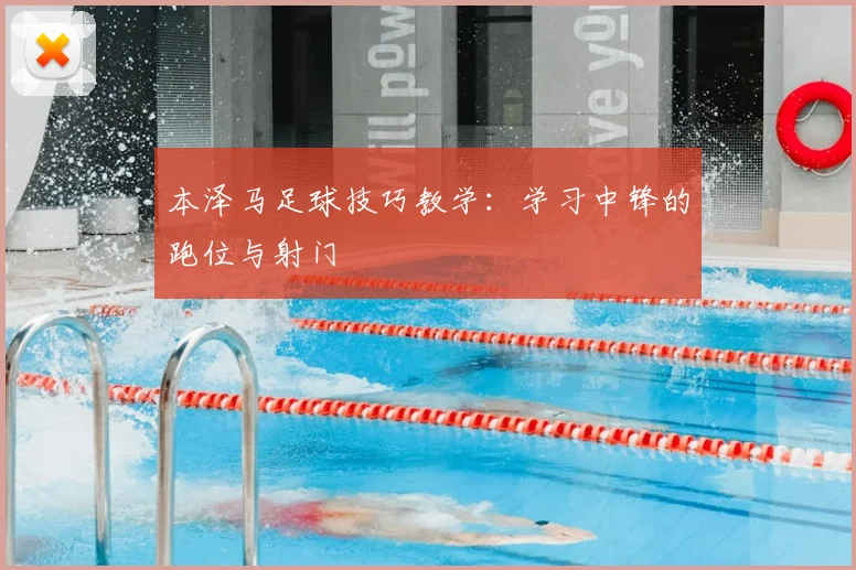 本泽马足球技巧教学:学习中锋的跑位与射门