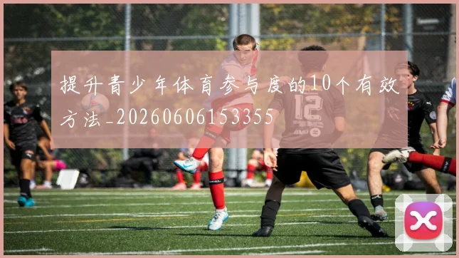 提升青少年体育参与度的10个有效方法_20260606153355