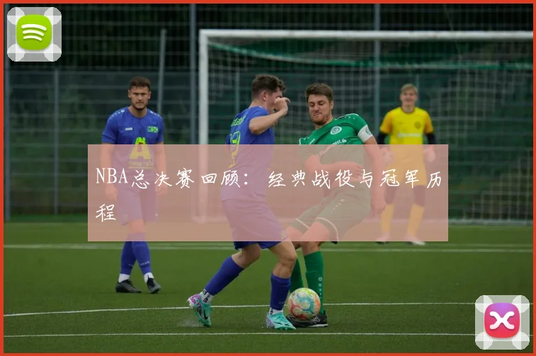 NBA总决赛回顾:经典战役与冠军历程