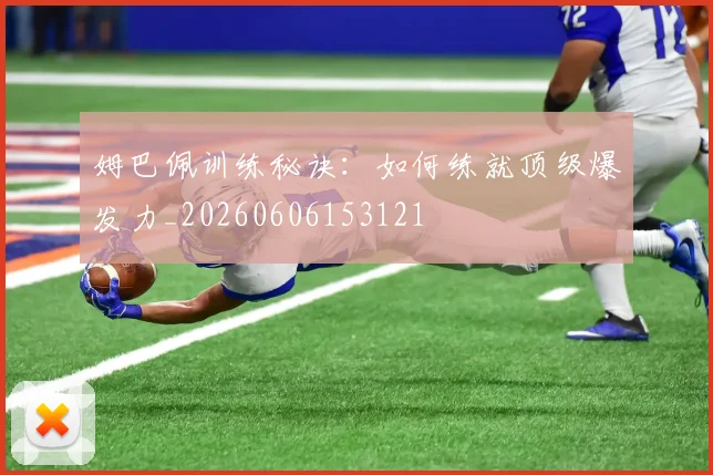 姆巴佩训练秘诀:如何练就顶级爆发力_20260606153121
