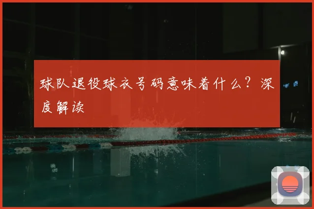 球队退役球衣号码意味着什么?深度解读