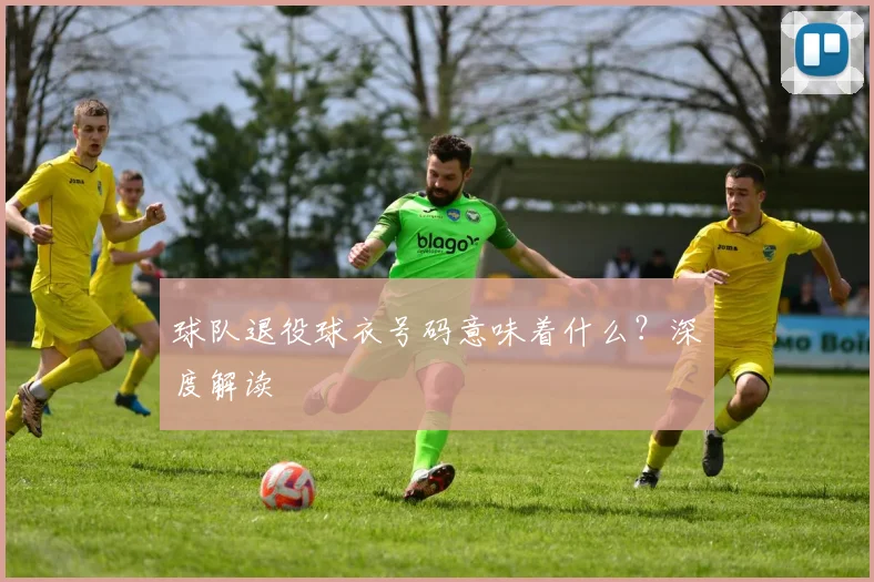 球队退役球衣号码意味着什么?深度解读