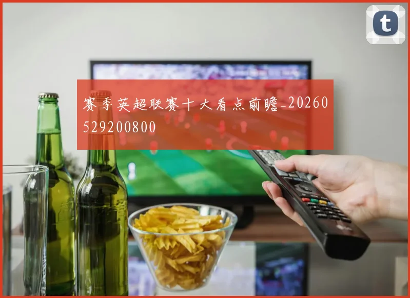 赛季英超联赛十大看点前瞻_20260529200800